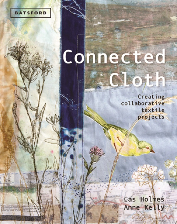 Connected Cloth. Cover of her second book Connected Cloth co-written with Anne Kelly. The book discusses approaches to collaborative textile. Batsford/Anova 2013. Compliments of Batford. Photo: Rachel Whiting
